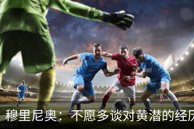 穆里尼奥：不愿多谈对黄潜的经历 看比赛第一分钟即可