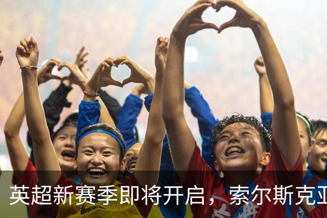 英超新赛季即将开启，索尔斯克亚访沪引关注